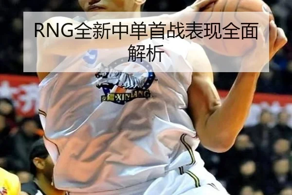 RNG全新中单首战表现全面解析